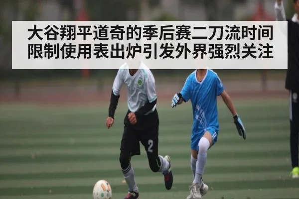 大谷翔平道奇的季后赛二刀流时间限制使用表出炉引发外界强烈关注