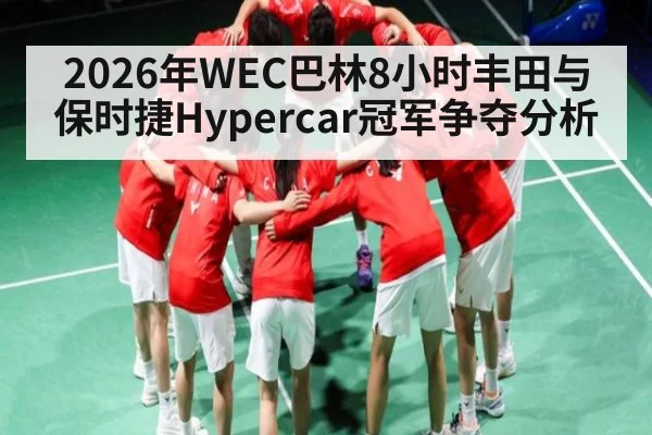 2026年WEC巴林8小时丰田与保时捷Hypercar冠军争夺分析